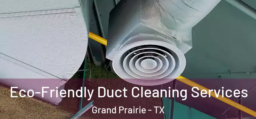  Eco-Friendly Duct Cleaning Services Grand Prairie - TX