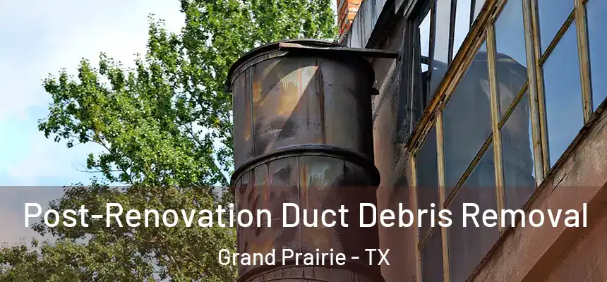 Post-Renovation Duct Debris Removal Grand Prairie - TX